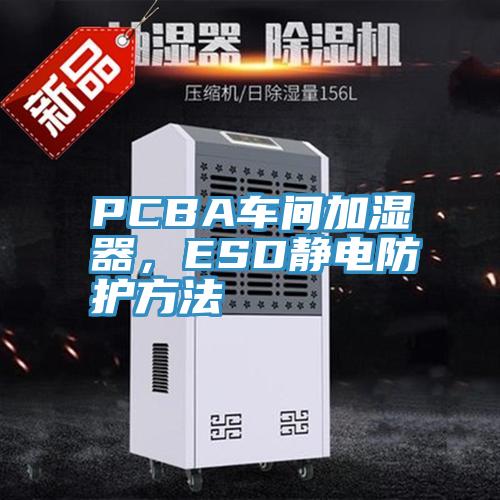 PCBA車間加濕器,ESD靜電防護方法