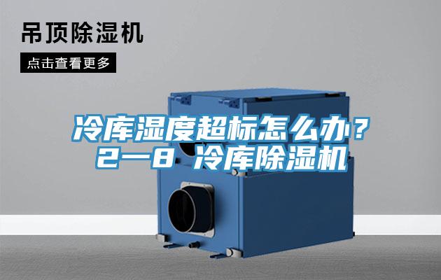 冷庫濕度超標怎么辦？2一8℃冷庫除濕機
